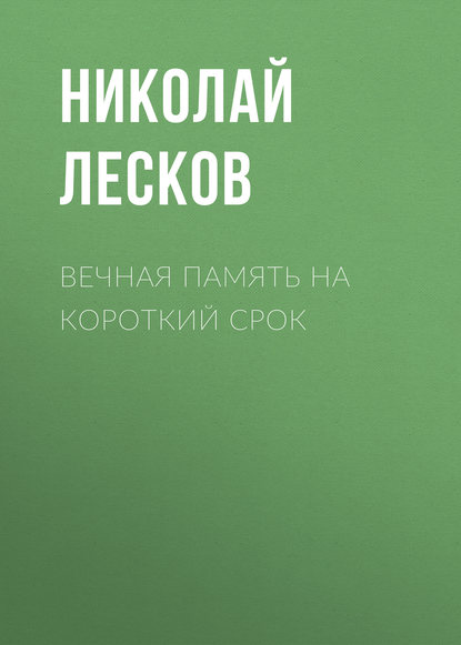 Вечная память на короткий срок — Николай Лесков