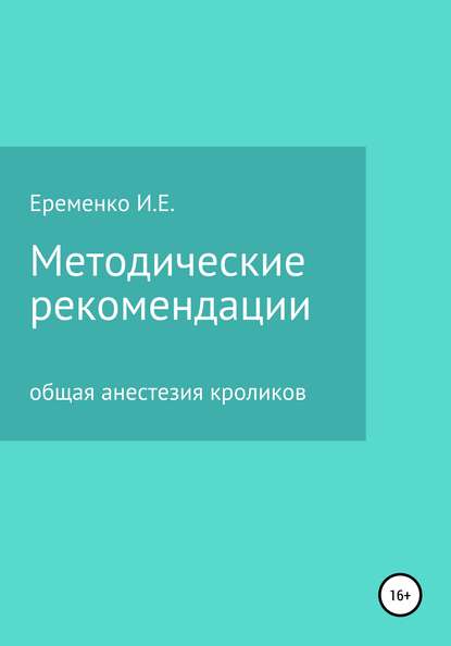 Методические рекомендации для ветеринарных врачей по общей анестезии кроликов с применением инъекционных препаратов - Иван Евгеньевич Еременко