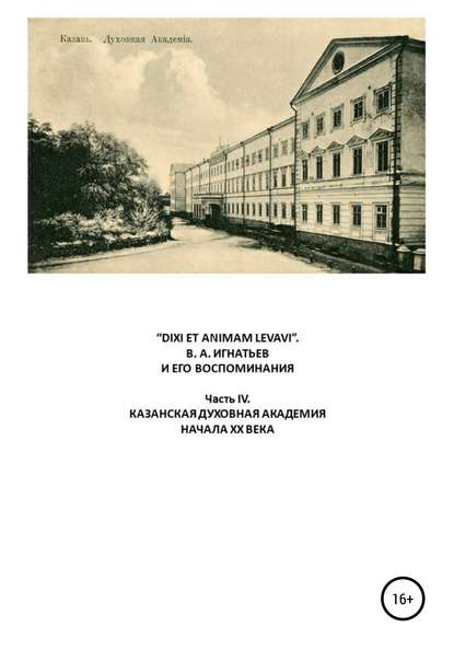 «DIXI ET ANIMAM LEVAVI». В. А. Игнатьев и его воспоминания. Часть IV. Казанская духовная академия начала XX века - Василий Алексеевич Игнатьев