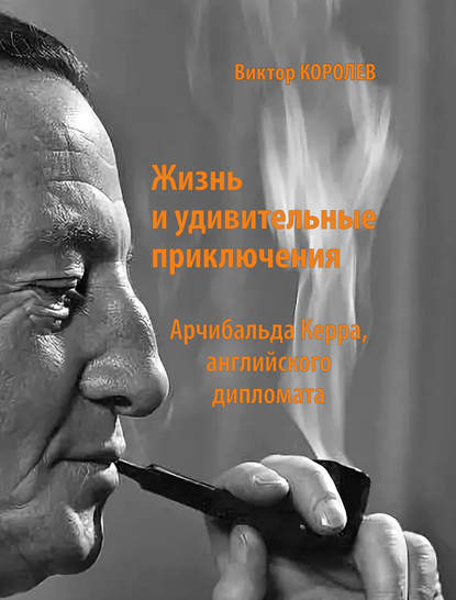 Жизнь и удивительные приключения Арчибальда Керра, английского дипломата - Виктор Королев