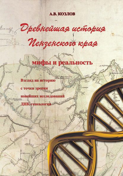 Древнейшая история Пензенского края: мифы и реальность. Взгляд на историю с точки зрения новейших исследований ДНК-генеалогии - Александр Козлов