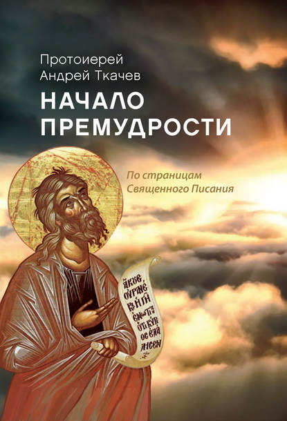 Начало премудрости. По страницам Священного Писания - протоиерей Андрей Ткачев