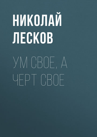 Ум свое, а черт свое - Николай Лесков