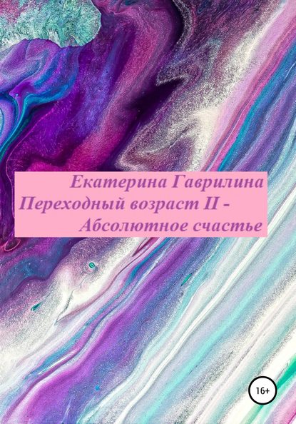 Переходный возраст II – Абсолютное счастье - Екатерина Александровна Гаврилина