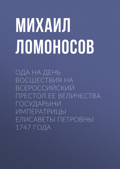 Ода на день восшествия на всероссийский престол ее величества государыни императрицы Елисаветы Петровны 1747 года — Михаил Ломоносов