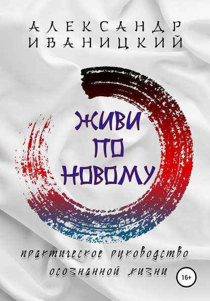 Живи по Новому! Практическое Руководство Осознанной Жизни — Александр Иваницкий