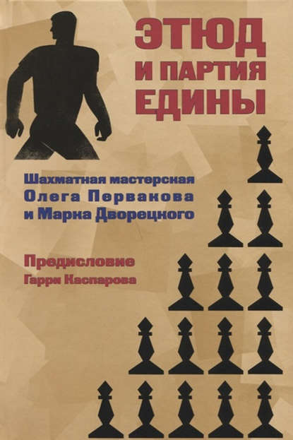 Этюд и партия едины. Шахматная мастерская Олега Первакова и Марка Дворецкого - Марк Дворецкий