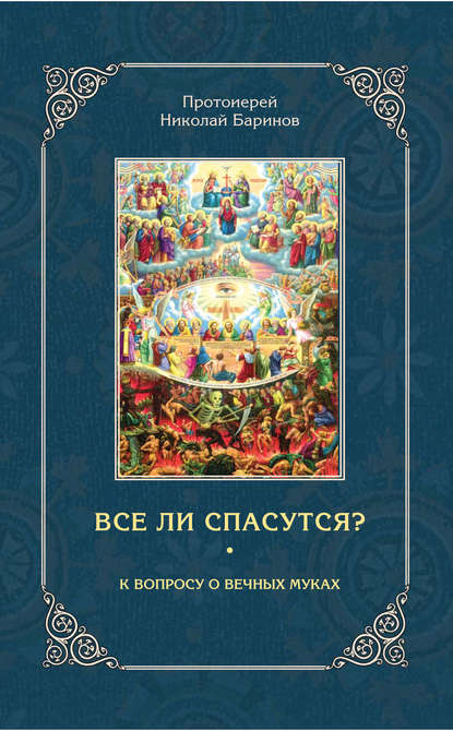 Все ли спасутся? К вопросу о вечных муках - Протоиерей Николай Баринов