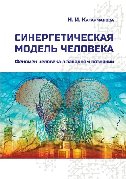 Синергетическая модель человека. Феномен человека в западном познании - Надежда Ивановна Кагарманова