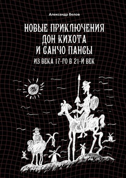 Новые приключения Дон Кихота и Санчо Пансы. Из века 17-го в 21-й век — Александр Белов