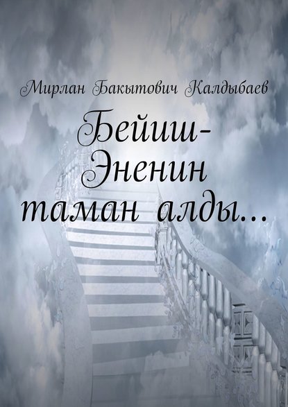 Бейиш-Эненин таман алды… - Мирлан Бакытович Калдыбаев