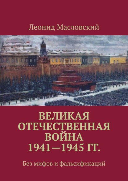 Великая Отечественная война 1941—1945 гг. Без мифов и фальсификаций - Леонид Масловский