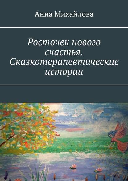 Росточек нового счастья. Сказкотерапевтические истории — Анна Михайлова