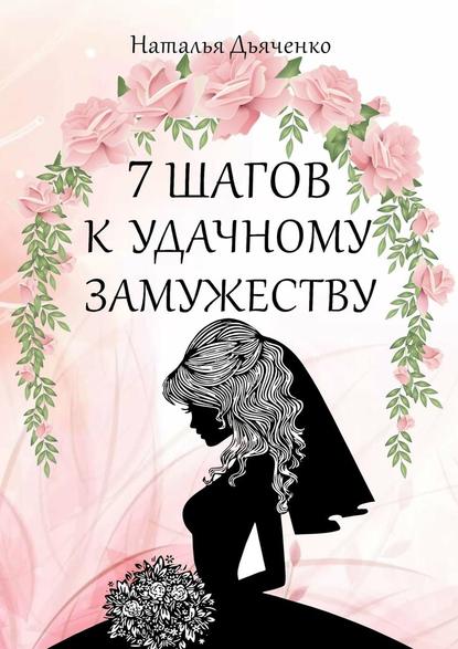 7 шагов к удачному замужеству - Наталья Алексеевна Дьяченко