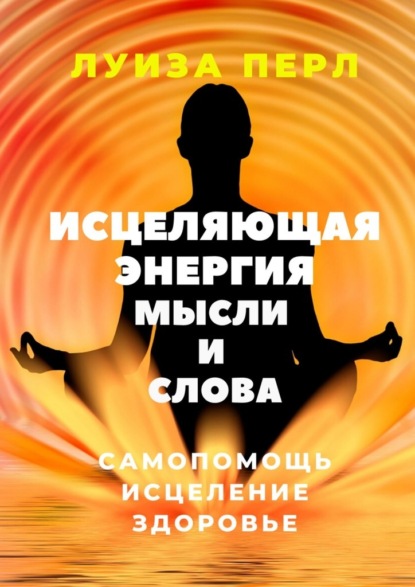 Исцеляющая энергия мысли и слова. Самопомощь. Исцеление. Здоровье — Луиза Перл