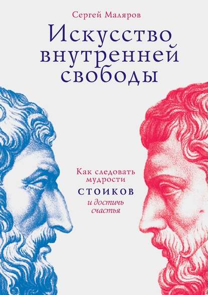 Искусство внутренней свободы. Как следовать мудрости стоиков и достичь счастья — Сергей Маляров