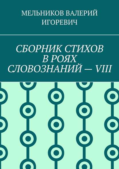 СБОРНИК СТИХОВ В РОЯХ СЛОВОЗНАНИЙ – VIII - Валерий Игоревич Мельников