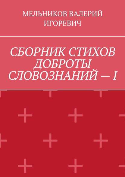 СБОРНИК СТИХОВ ДОБРОТЫ СЛОВОЗНАНИЙ – I - Валерий Игоревич Мельников