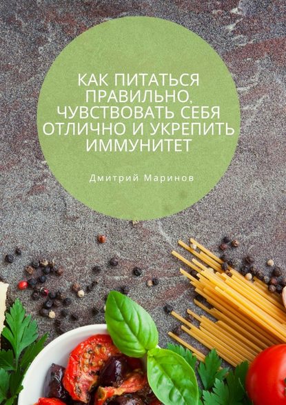 Как питаться правильно, чувствовать себя отлично и укрепить иммунитет - Дмитрий Маринов