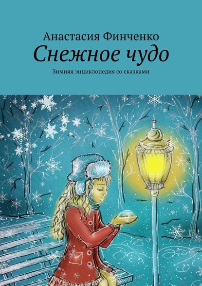 Снежное чудо. Зимняя энциклопедия со сказками — Анастасия Финченко