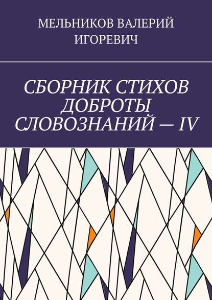 СБОРНИК СТИХОВ ДОБРОТЫ СЛОВОЗНАНИЙ – IV — Валерий Игоревич Мельников