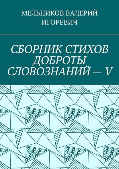 СБОРНИК СТИХОВ ДОБРОТЫ СЛОВОЗНАНИЙ – V - Валерий Игоревич Мельников