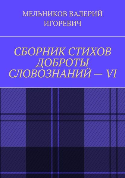 СБОРНИК СТИХОВ ДОБРОТЫ СЛОВОЗНАНИЙ – VI — Валерий Игоревич Мельников