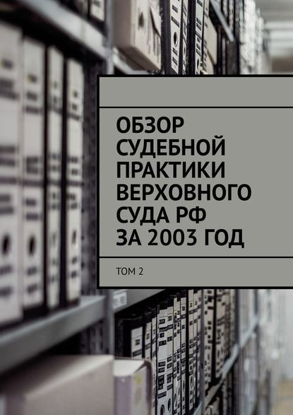 Обзор судебной практики Верховного суда РФ за 2003 ГОД. Том 2 — Сергей Назаров