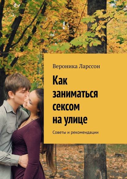 Как заниматься сексом на улице. Советы и рекомендации — Вероника Ларссон