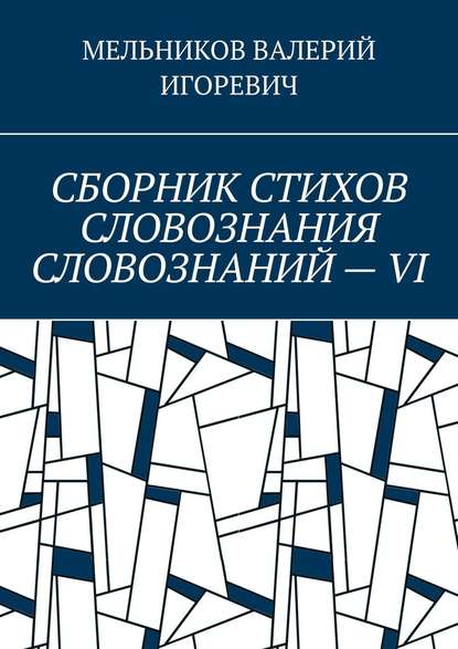 СБОРНИК СТИХОВ СЛОВОЗНАНИЯ СЛОВОЗНАНИЙ – VI - Валерий Игоревич Мельников