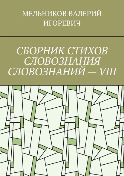 СБОРНИК СТИХОВ СЛОВОЗНАНИЯ СЛОВОЗНАНИЙ – VIII - Валерий Игоревич Мельников