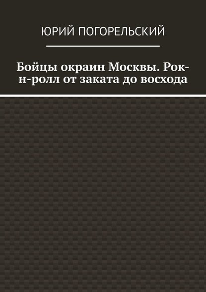 Бойцы окраин Москвы. Рок-н-ролл от заката до восхода - Юрий Погорельский