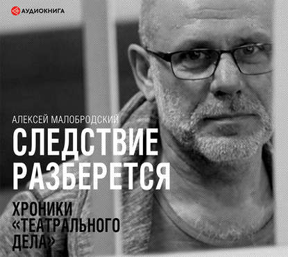 Следствие разберется. Хроники «театрального дела» — Алексей Малобродский