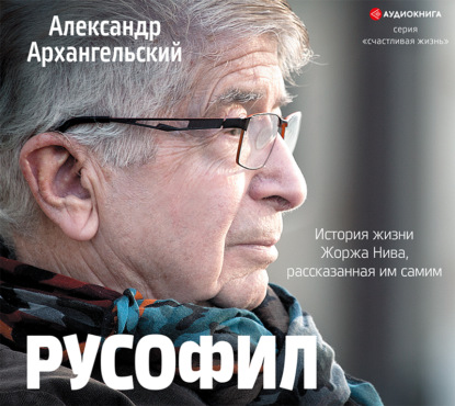 Русофил. История жизни Жоржа Нива, рассказанная им самим - А. Н. Архангельский