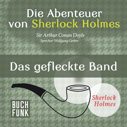 Sherlock Holmes: Die Abenteuer von Sherlock Holmes - Das gefleckte Band (Ungek?rzt) - Артур Конан Дойл