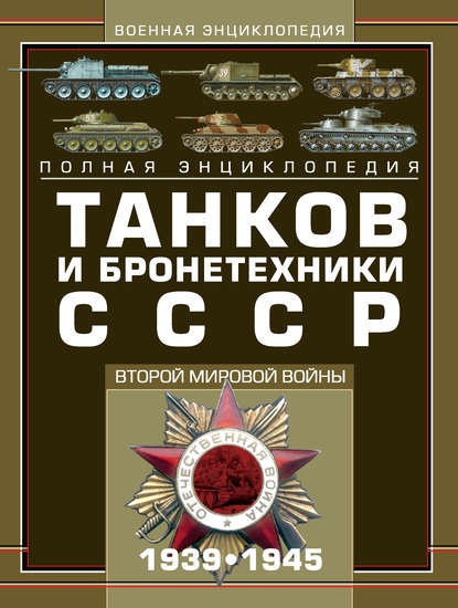 Полная энциклопедия танков и бронетехники СССР Второй мировой войны 1939–1945 — М. А. Архипова