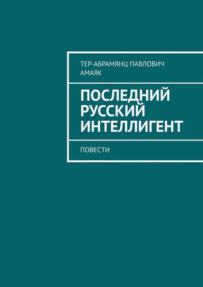 Последний русский интеллигент. Повести — Амаяк Павлович Тер-Абрамянц