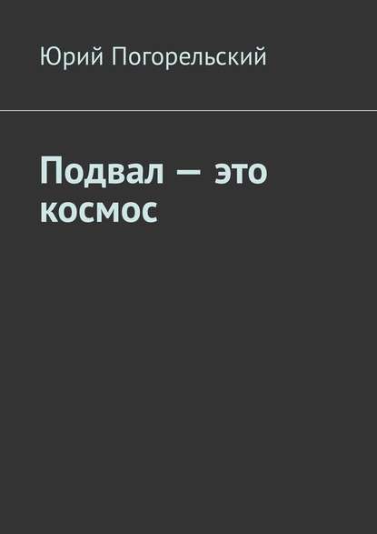 Подвал – это космос - Юрий Погорельский