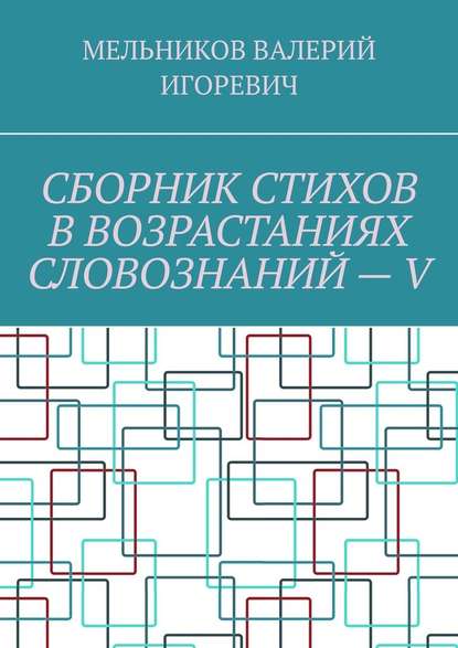 СБОРНИК СТИХОВ В ВОЗРАСТАНИЯХ СЛОВОЗНАНИЙ – V - Валерий Игоревич Мельников