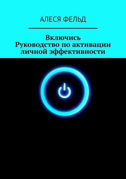 Включись. Руководство по активации личной эффективности — Алеся Фельд