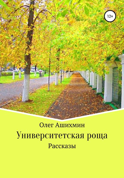 Университетская роща. Сборник рассказов — Олег Ашихмин