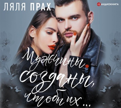 Мужчины созданы, чтобы их… - Ляля Прах