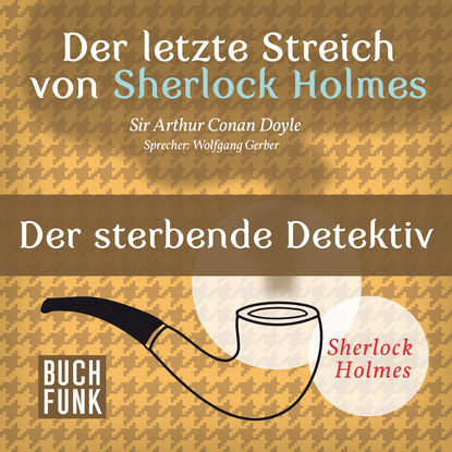 Sherlock Holmes - Der letzte Streich: Der sterbende Detektiv (Ungek?rzt) - Артур Конан Дойл