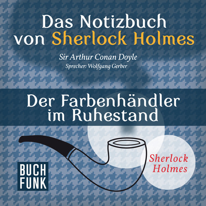 Sherlock Holmes - Das Notizbuch von Sherlock Holmes: Der Farbenh?ndler im Ruhestand (Ungek?rzt) - Артур Конан Дойл