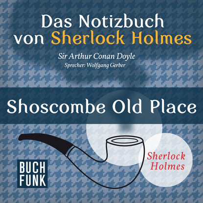 Sherlock Holmes - Das Notizbuch von Sherlock Holmes: Shoscombe Old Place (Ungek?rzt) - Артур Конан Дойл