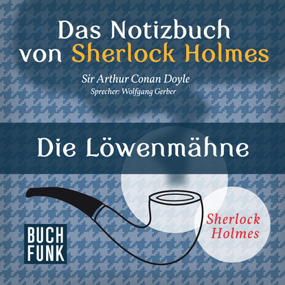 Sherlock Holmes - Das Notizbuch von Sherlock Holmes: Die L?wenm?hne (Ungek?rzt) - Артур Конан Дойл