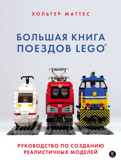 Большая книга поездов LEGO. Руководство по созданию реалистичных моделей — Маттес Хольгер