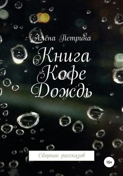 Книга. Кофе. Дождь. Сборник рассказов — Алёна Сергеевна Петрина