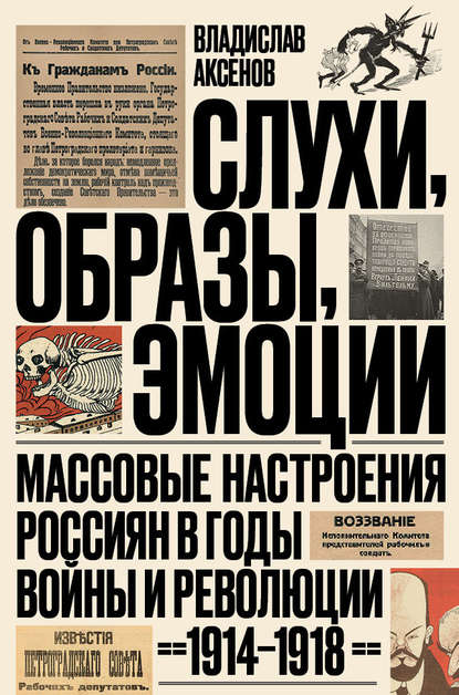 Слухи, образы, эмоции. Массовые настроения россиян в годы войны и революции (1914–1918) - Владислав Аксенов