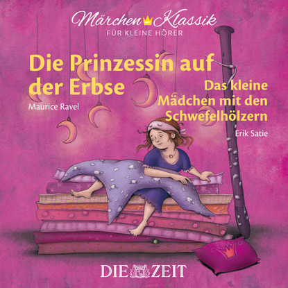 Die ZEIT-Edition M?rchen Klassik f?r kleine H?rer - Die Prinzessin auf der Erbse und Das M?dchen mit den Schwefelh?lzern mit Musik von Maurice Ravel und Erik Satie - Ганс Христиан Андерсен